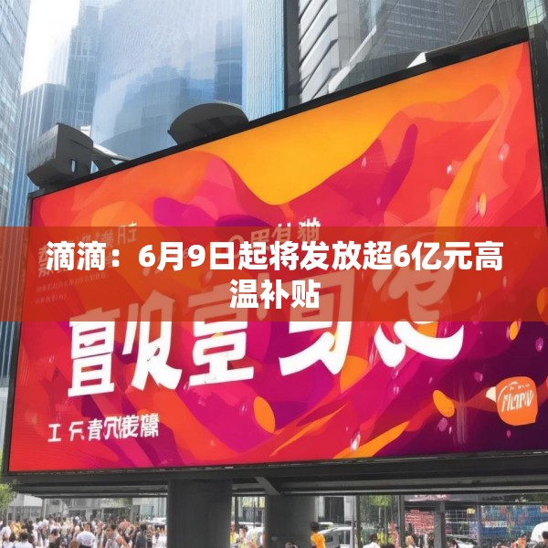 滴滴：6月9日起将发放超6亿元高温补贴