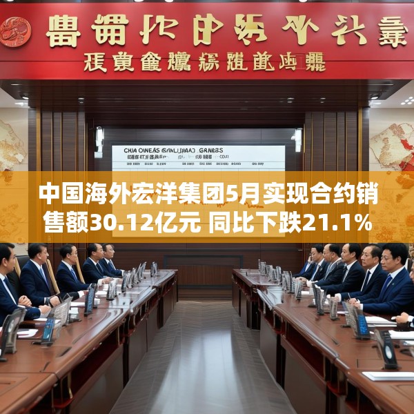中国海外宏洋集团5月实现合约销售额30.12亿元 同比下跌21.1%