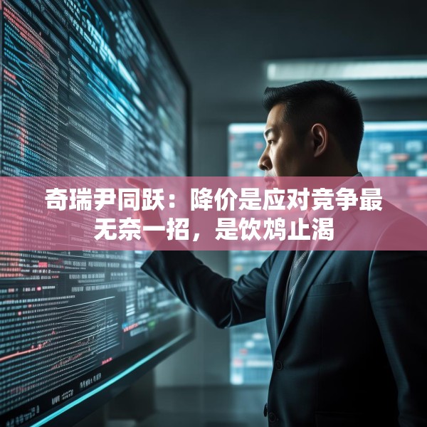 奇瑞尹同跃：降价是应对竞争最无奈一招，是饮鸩止渴