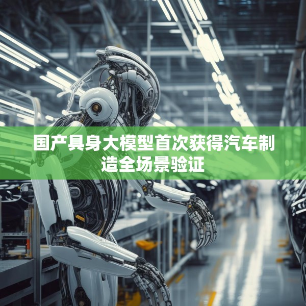 国产具身大模型首次获得汽车制造全场景验证