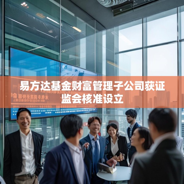 易方达基金财富管理子公司获证监会核准设立