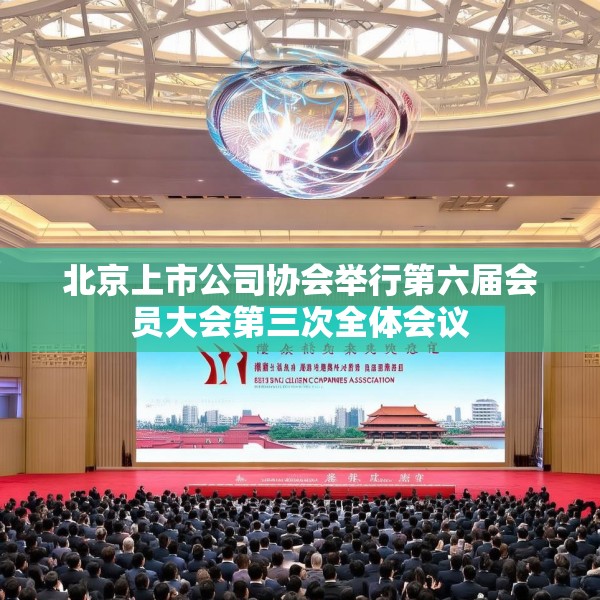 北京上市公司协会举行第六届会员大会第三次全体会议