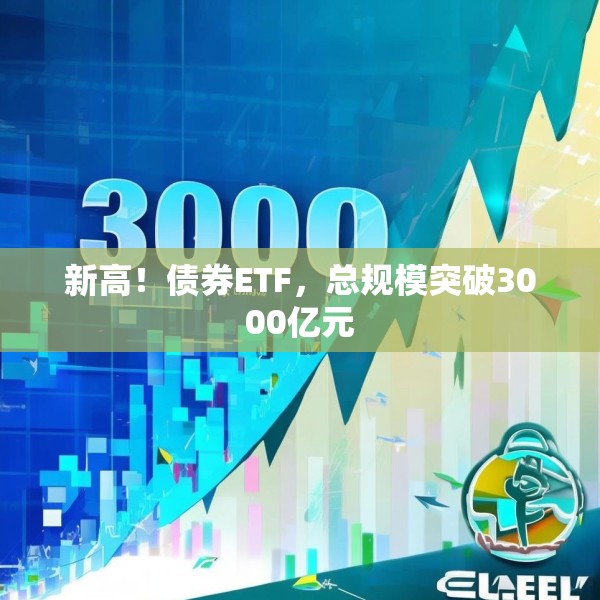 新高！债券ETF，总规模突破3000亿元
