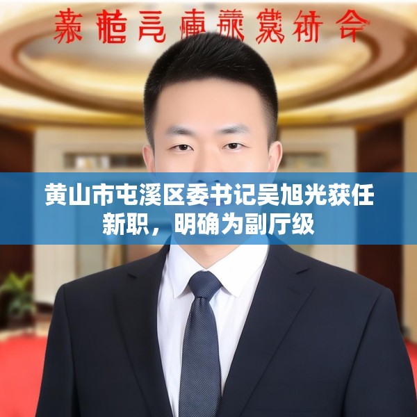 黄山市屯溪区委书记吴旭光获任新职，明确为副厅级