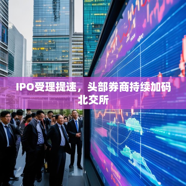 IPO受理提速，头部券商持续加码北交所
