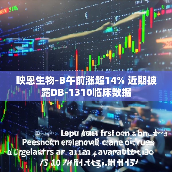 映恩生物-B午前涨超14% 近期披露DB-1310临床数据