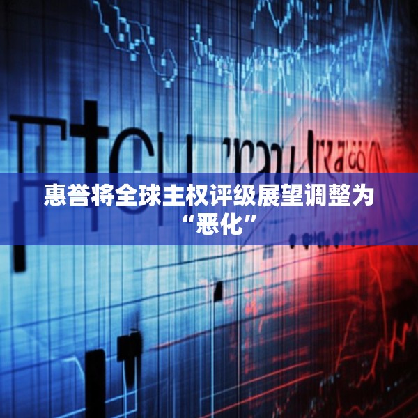 惠誉将全球主权评级展望调整为“恶化”