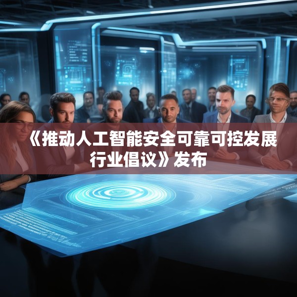 《推动人工智能安全可靠可控发展行业倡议》发布