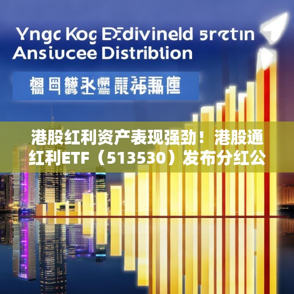 港股红利资产表现强劲！港股通红利ETF（513530）发布分红公告