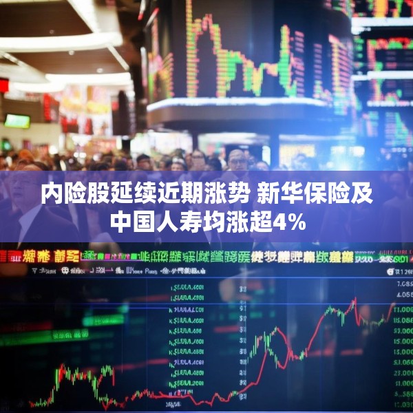 内险股延续近期涨势 新华保险及中国人寿均涨超4%