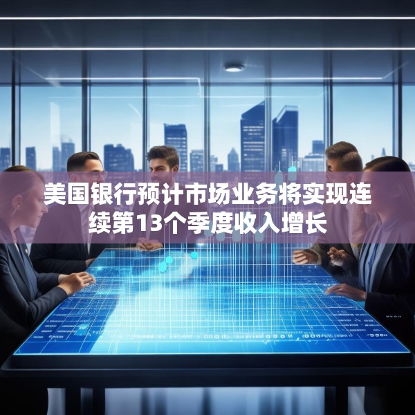 美国银行预计市场业务将实现连续第13个季度收入增长