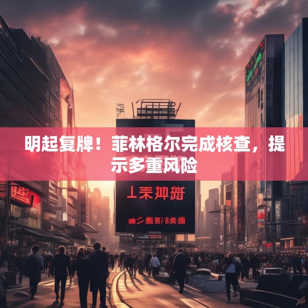 明起复牌！菲林格尔完成核查，提示多重风险