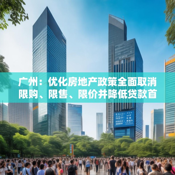广州：优化房地产政策全面取消限购、限售、限价并降低贷款首付比例和利率