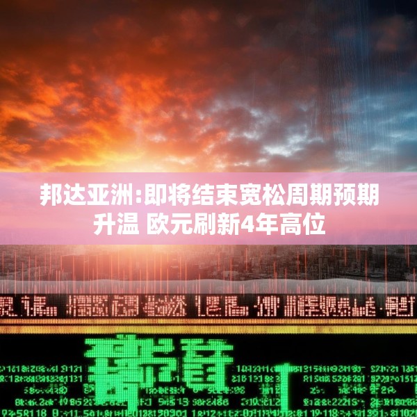邦达亚洲:即将结束宽松周期预期升温 欧元刷新4年高位