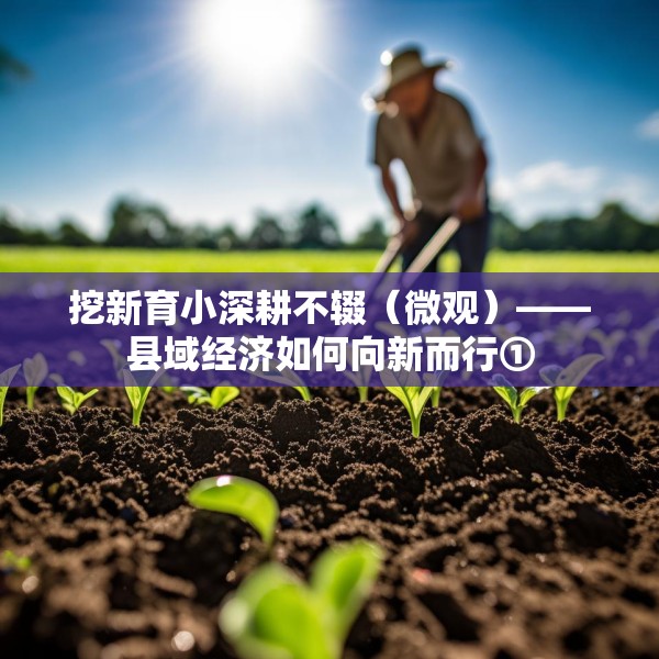挖新育小深耕不辍（微观）——县域经济如何向新而行①
