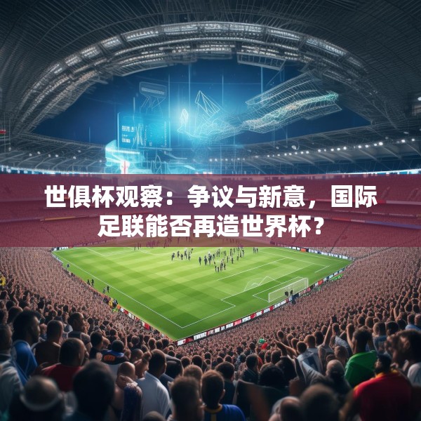 世俱杯观察：争议与新意，国际足联能否再造世界杯？