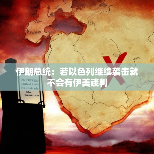 伊朗总统：若以色列继续袭击就不会有伊美谈判