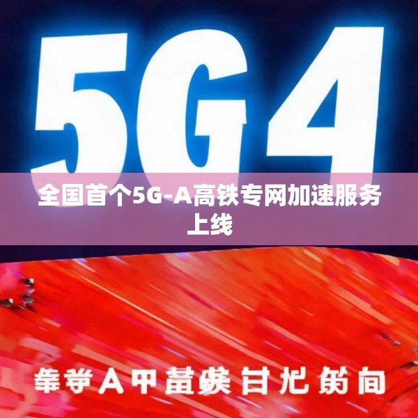 全国首个5G-A高铁专网加速服务上线