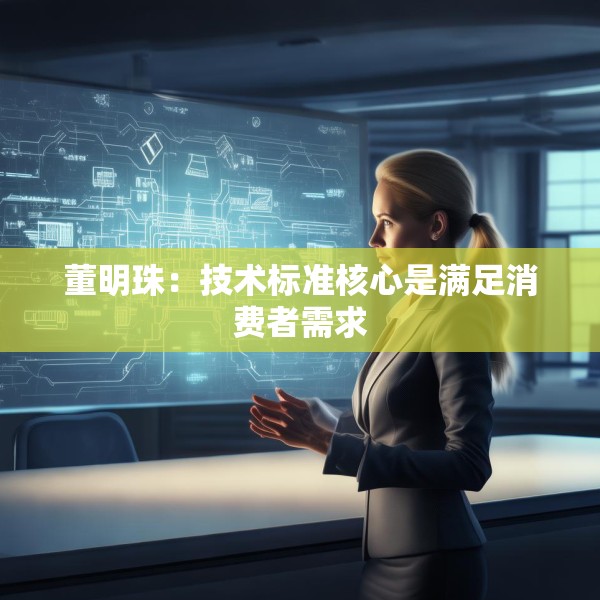 董明珠：技术标准核心是满足消费者需求