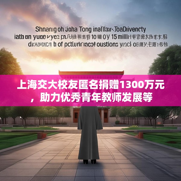 上海交大校友匿名捐赠1300万元，助力优秀青年教师发展等