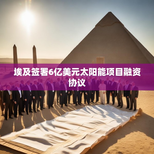 埃及签署6亿美元太阳能项目融资协议