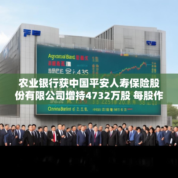 农业银行获中国平安人寿保险股份有限公司增持4732万股 每股作价约5.45港元