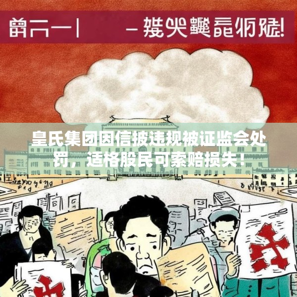 皇氏集团因信披违规被证监会处罚，适格股民可索赔损失！